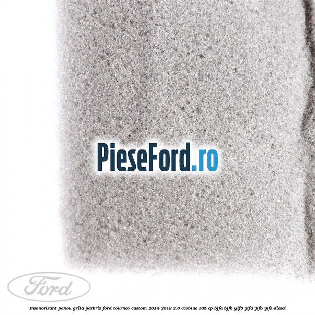 Insonorizant panou grila parbriz Ford Tourneo Custom 2014-2018 2.0 EcoBlue 105 cp Insonorizant panou grila parbriz Ford Tourneo Custom 2014-2018 2.0 EcoBlue 105 cp BJFA, BJFB, YLF6, YLFA, YLFB, YLFS diesel