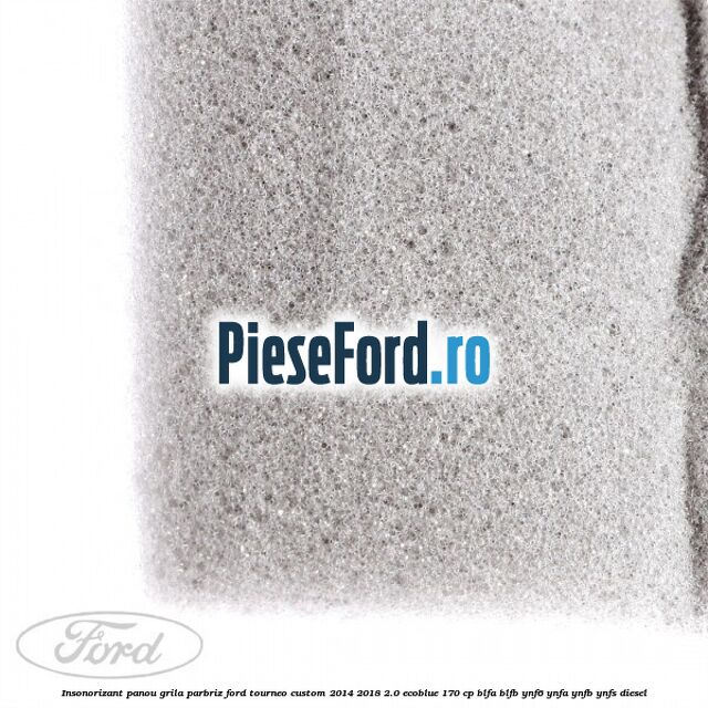 Insonorizant panou grila parbriz Ford Tourneo Custom 2014-2018 2.0 EcoBlue 170 cp Insonorizant panou grila parbriz Ford Tourneo Custom 2014-2018 2.0 EcoBlue 170 cp BLFA, BLFB, YNF6, YNFA, YNFB, YNFS diesel