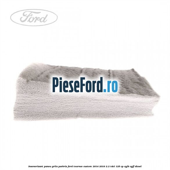 Insonorizant panou grila parbriz Ford Tourneo Custom 2014-2018 2.2 TDCi 125 cp CYF4, CYFF diesel