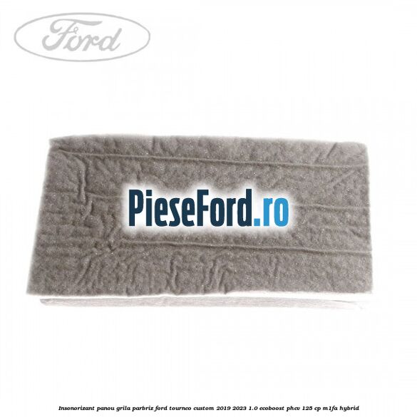 Insonorizant panou grila parbriz Ford Tourneo Custom 2019-2023 1.0 EcoBoost PHEV 125 cp M1FA Hybrid