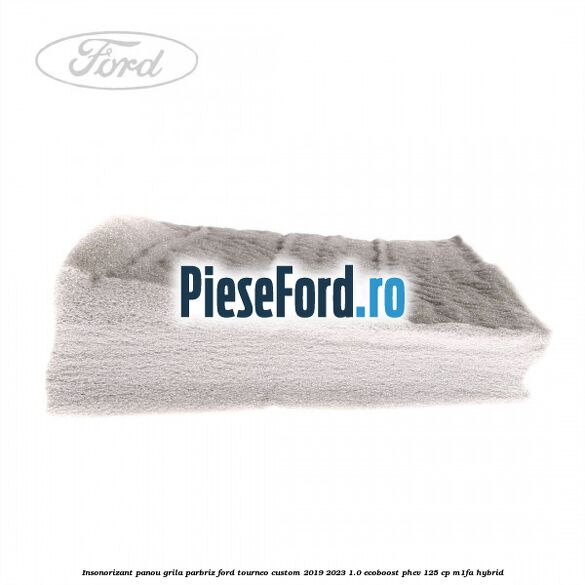 Insonorizant panou grila parbriz Ford Tourneo Custom 2019-2023 1.0 EcoBoost PHEV 125 cp M1FA Hybrid