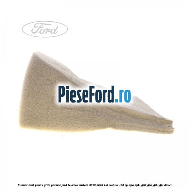 Insonorizant panou grila parbriz Ford Tourneo Custom 2019-2023 2.0 EcoBlue 105 cp BJFA, BJFB, YLF6, YLFA, YLFB, YLFS diesel