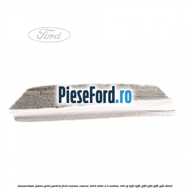 Insonorizant panou grila parbriz Ford Tourneo Custom 2019-2023 2.0 EcoBlue 105 cp BJFA, BJFB, YLF6, YLFA, YLFB, YLFS diesel
