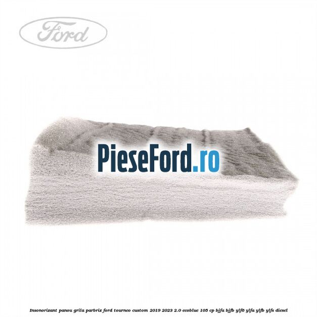 Insonorizant panou grila parbriz Ford Tourneo Custom 2019-2023 2.0 EcoBlue 105 cp BJFA, BJFB, YLF6, YLFA, YLFB, YLFS diesel