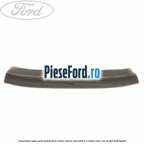 Insonorizant panou grila parbriz Ford Tourneo Custom 2019-2023 2.0 EcoBlue mHEV 130 cp BKFC, BKFD Hybrid