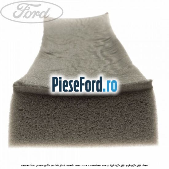Insonorizant panou grila parbriz Ford Transit 2014-2018 2.0 EcoBlue 105 cp BJFA, BJFB, YLF6, YLFA, YLFB, YLFS diesel