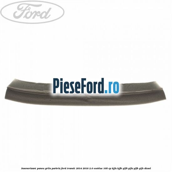 Insonorizant panou grila parbriz Ford Transit 2014-2018 2.0 EcoBlue 105 cp BJFA, BJFB, YLF6, YLFA, YLFB, YLFS diesel