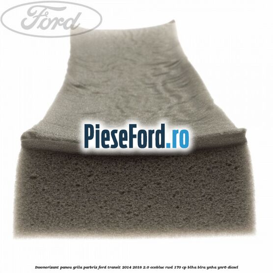 Insonorizant panou grila parbriz Ford Transit 2014-2018 2.0 EcoBlue RWD 170 cp BLHA, BLRA, YNHA, YNR6 diesel