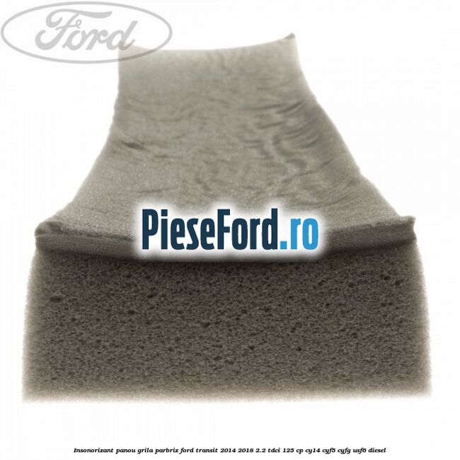 Insonorizant panou grila parbriz Ford Transit 2014-2018 2.2 TDCi 125 cp CY14, CYF5, CYFG, USF6 diesel