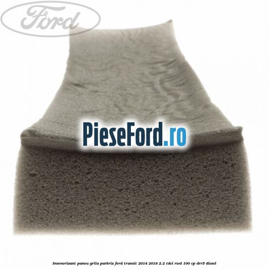 Insonorizant panou grila parbriz Ford Transit 2014-2018 2.2 TDCi RWD 100 cp DRR5 diesel