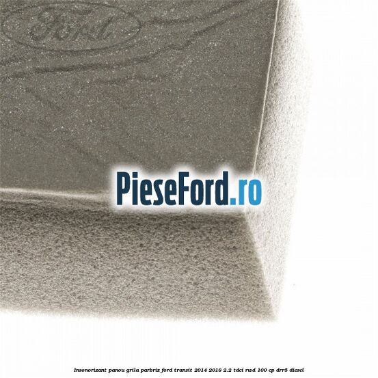 Insonorizant panou grila parbriz Ford Transit 2014-2018 2.2 TDCi RWD 100 cp DRR5 diesel