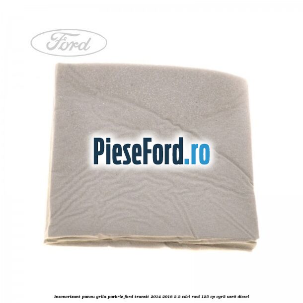 Insonorizant panou grila parbriz Ford Transit 2014-2018 2.2 TDCi RWD 125 cp CYR5, USR6 diesel