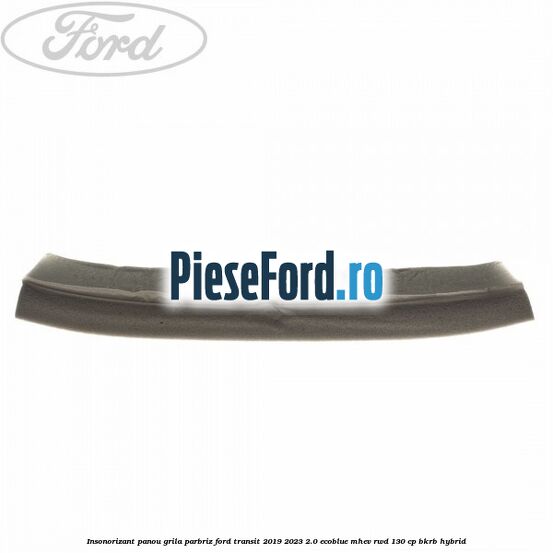 Insonorizant panou grila parbriz Ford Transit 2019-2023 2.0 EcoBlue mHEV RWD 130 cp BKRB Hybrid