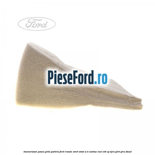 Insonorizant panou grila parbriz Ford Transit 2019-2023 2.0 EcoBlue RWD 105 cp Insonorizant panou grila parbriz Ford Transit 2019-2023 2.0 EcoBlue RWD 105 cp BJRA, YLR6, YLRA diesel