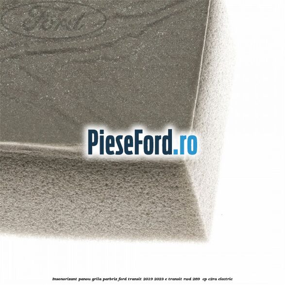 Insonorizant panou grila parbriz Ford Transit 2019-2023 E-TRANSIT RWD 269  cp C2RA electric