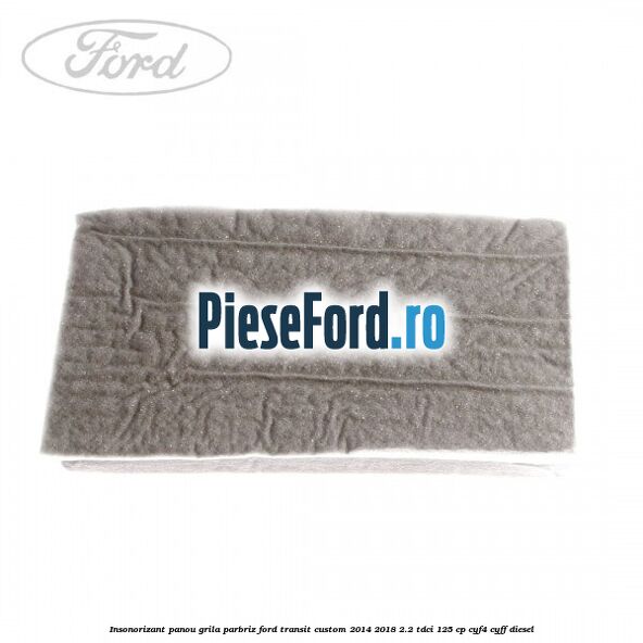 Insonorizant panou grila parbriz Ford Transit Custom 2014-2018 2.2 TDCi 125 cp CYF4, CYFF diesel