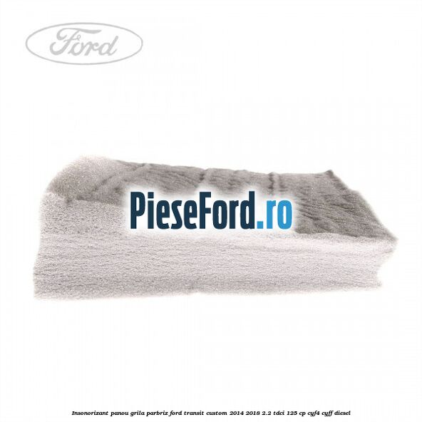 Insonorizant panou grila parbriz Ford Transit Custom 2014-2018 2.2 TDCi 125 cp CYF4, CYFF diesel