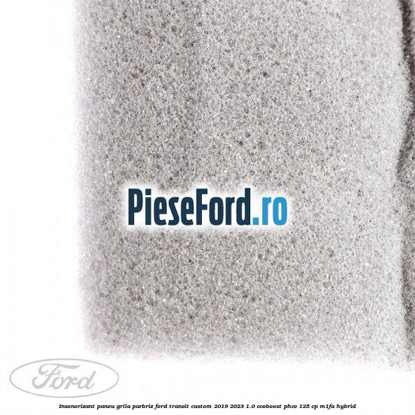 Insonorizant panou grila parbriz Ford Transit Custom 2019-2023 1.0 EcoBoost PHEV 125 cp M1FA Hybrid
