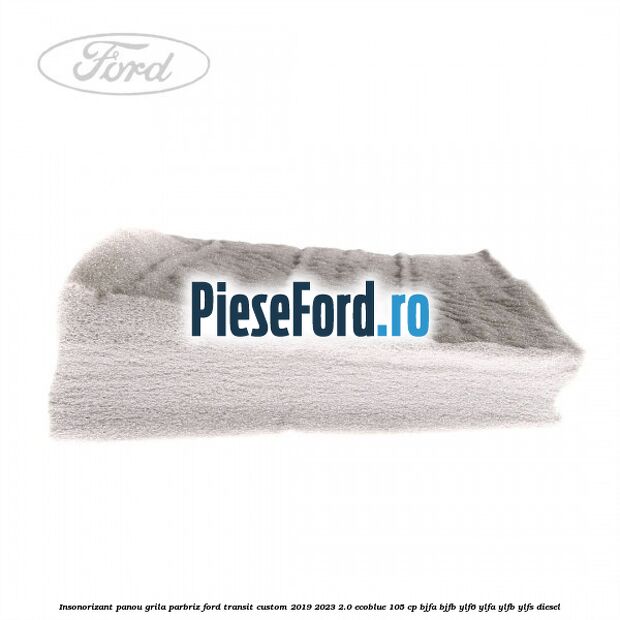 Insonorizant panou grila parbriz Ford Transit Custom 2019-2023 2.0 EcoBlue 105 cp BJFA, BJFB, YLF6, YLFA, YLFB, YLFS diesel