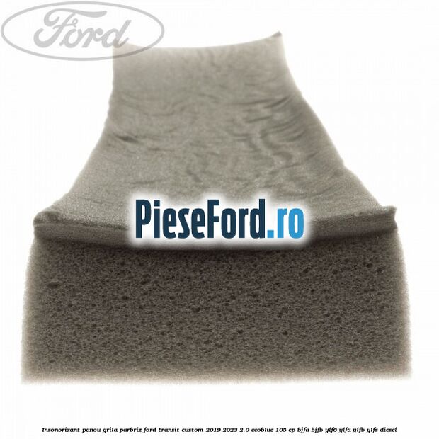 Insonorizant panou grila parbriz Ford Transit Custom 2019-2023 2.0 EcoBlue 105 cp BJFA, BJFB, YLF6, YLFA, YLFB, YLFS diesel