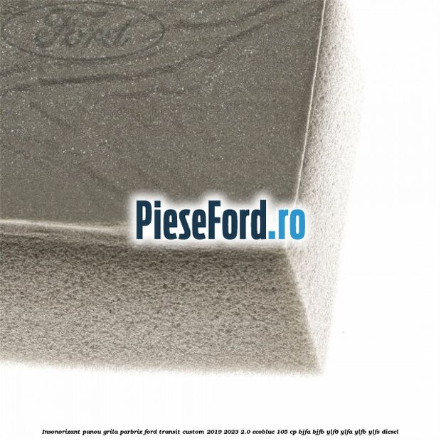 Insonorizant panou grila parbriz Ford Transit Custom 2019-2023 2.0 EcoBlue 105 cp BJFA, BJFB, YLF6, YLFA, YLFB, YLFS diesel