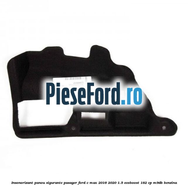 Insonorizant panou sigurante pasager Ford C-Max 2016-2020 1.5 EcoBoost 182 cp M9DB benzina