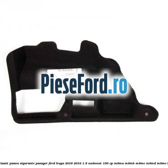 Insonorizant panou sigurante pasager Ford Kuga 2016-2018 1.5 EcoBoost 150 cp Insonorizant panou sigurante pasager Ford Kuga 2016-2018 1.5 EcoBoost 150 cp M8MA, M8MB, M8MC, M8MD, M8ME benzina