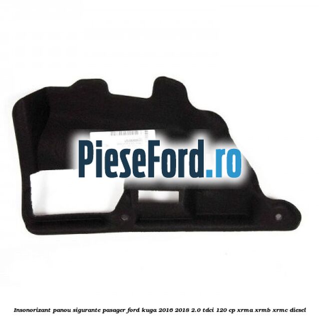 Insonorizant panou sigurante pasager Ford Kuga 2016-2018 2.0 TDCi 120 cp XRMA, XRMB, XRMC diesel