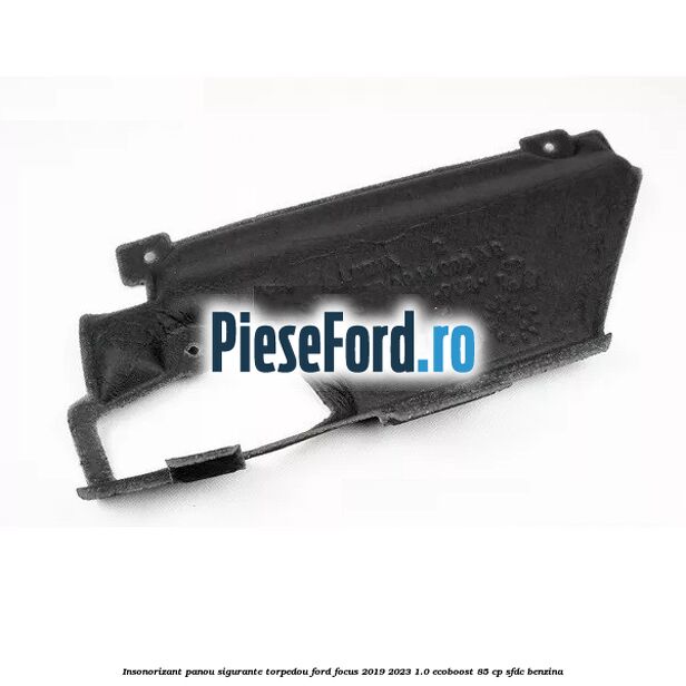 Insonorizant panou sigurante torpedou Ford Focus 2019-2023 1.0 EcoBoost 85 cp SFDC benzina