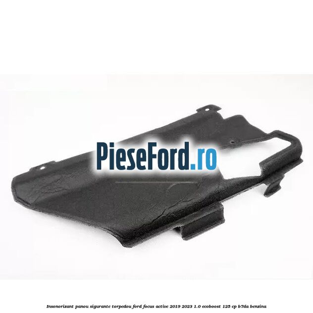 Insonorizant panou sigurante torpedou Ford Focus Active 2019-2023 1.0 EcoBoost 125 cp B7DA benzina