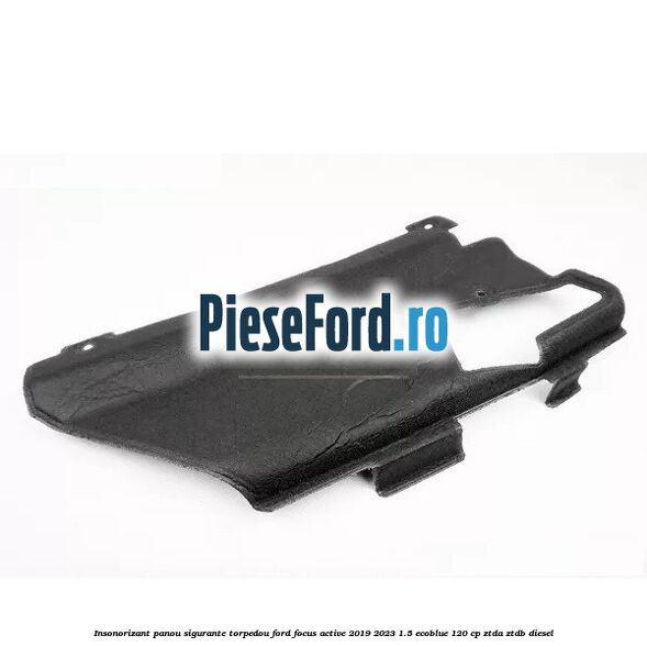 Insonorizant panou sigurante torpedou Ford Focus Active 2019-2023 1.5 EcoBlue 120 cp ZTDA, ZTDB diesel
