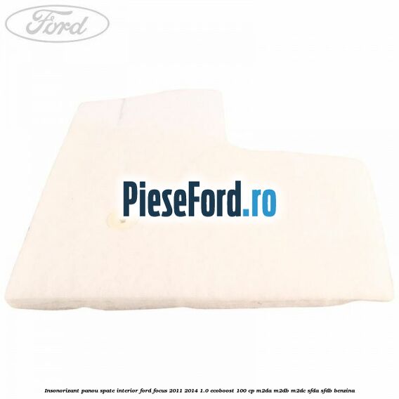 Insonorizant panou spate interior Ford Focus 2011-2014 1.0 EcoBoost 100 cp Insonorizant panou spate interior Ford Focus 2011-2014 1.0 EcoBoost 100 cp M2DA, M2DB, M2DC, SFDA, SFDB benzina