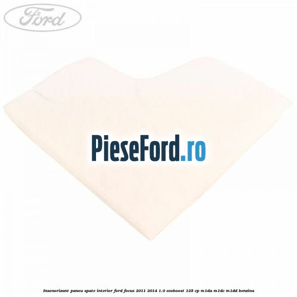 Insonorizant panou spate interior Ford Focus 2011-2014 1.0 EcoBoost 125 cp M1DA, M1DC, M1DD benzina