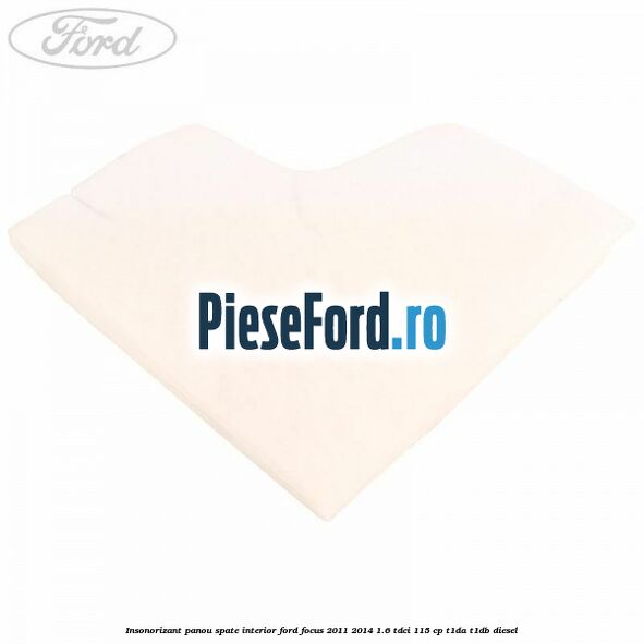 Insonorizant panou spate interior Ford Focus 2011-2014 1.6 TDCi 115 cp T1DA, T1DB diesel