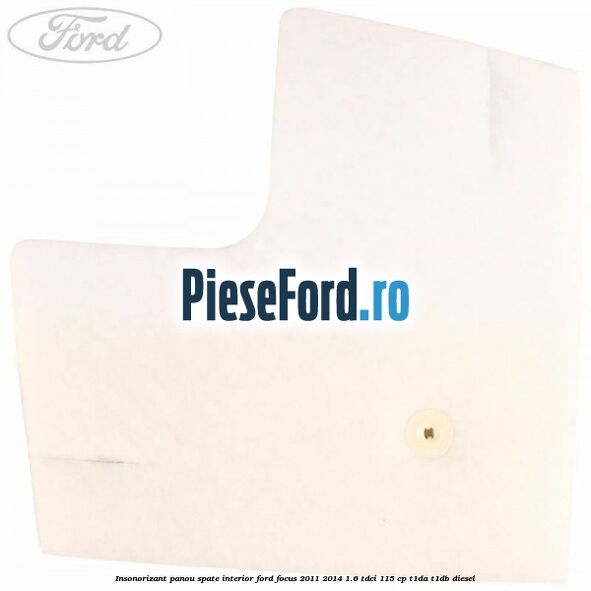 Insonorizant panou spate interior Ford Focus 2011-2014 1.6 TDCi 115 cp T1DA, T1DB diesel