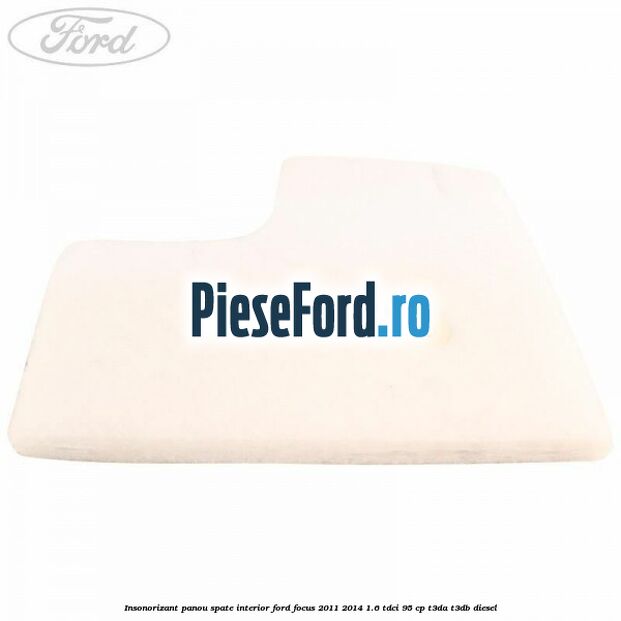 Insonorizant panou spate interior Ford Focus 2011-2014 1.6 TDCi 95 cp T3DA, T3DB diesel