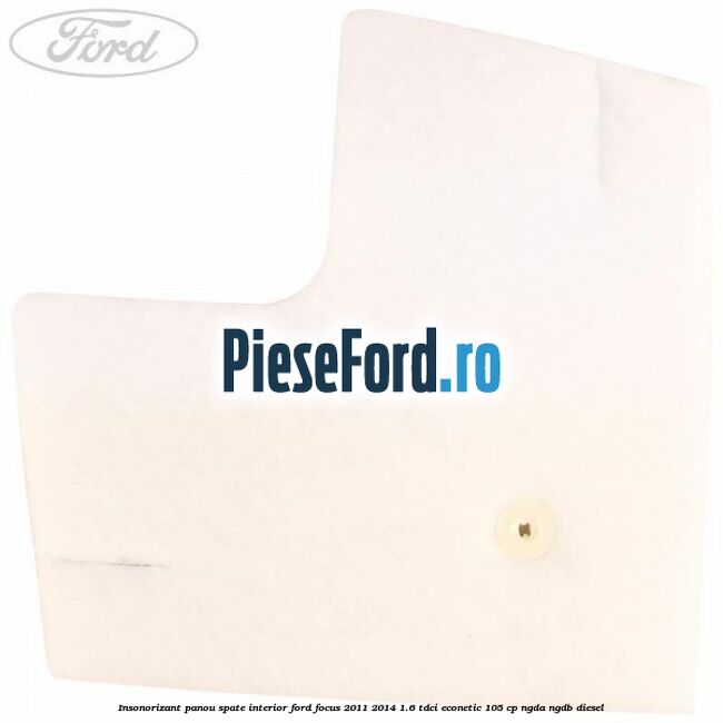 Insonorizant panou spate interior Ford Focus 2011-2014 1.6 TDCi ECOnetic 105 cp Insonorizant panou spate interior Ford Focus 2011-2014 1.6 TDCi ECOnetic 105 cp NGDA, NGDB diesel
