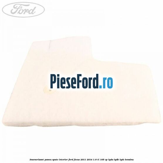 Insonorizant panou spate interior Ford Focus 2011-2014 1.6 Ti 105 cp IQDA, IQDB, IQDC benzina