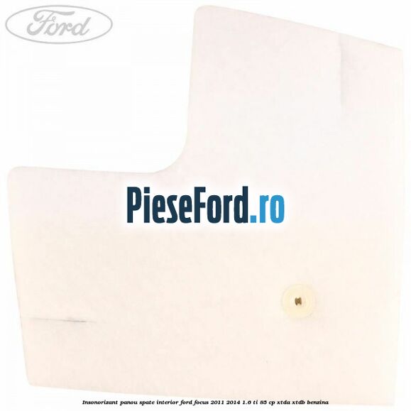 Insonorizant panou spate interior Ford Focus 2011-2014 1.6 Ti 85 cp XTDA, XTDB benzina