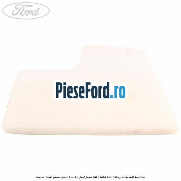 Insonorizant panou spate interior Ford Focus 2011-2014 1.6 Ti 85 cp XTDA, XTDB benzina