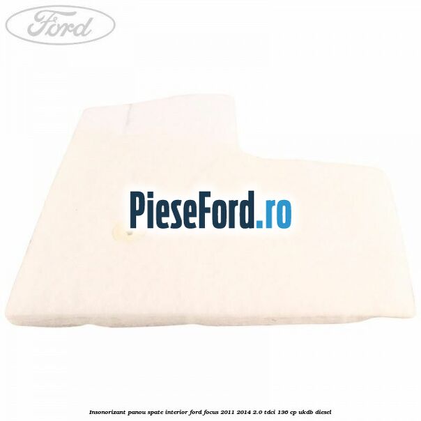 Insonorizant panou spate interior Ford Focus 2011-2014 2.0 TDCi 136 cp UKDB diesel