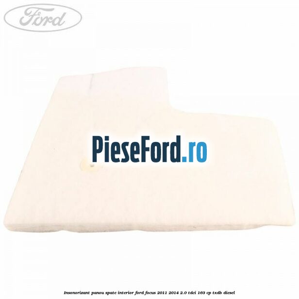 Insonorizant panou spate interior Ford Focus 2011-2014 2.0 TDCi 163 cp TXDB diesel