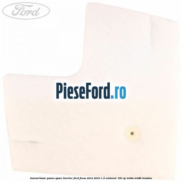 Insonorizant panou spate interior Ford Focus 2014-2018 1.5 EcoBoost 150 cp M8DA, M8DB benzina