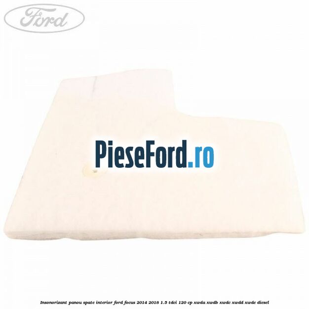 Insonorizant panou spate interior Ford Focus 2014-2018 1.5 TDCi 120 cp XWDA, XWDB, XWDC, XWDD, XWDE diesel