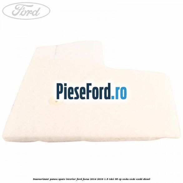 Insonorizant panou spate interior Ford Focus 2014-2018 1.5 TDCi 95 cp XXDA, XXDC, XXDD diesel