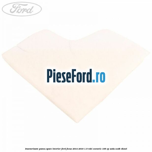 Insonorizant panou spate interior Ford Focus 2014-2018 1.5 TDCi ECOnetic 105 cp AEDA, XXDB diesel