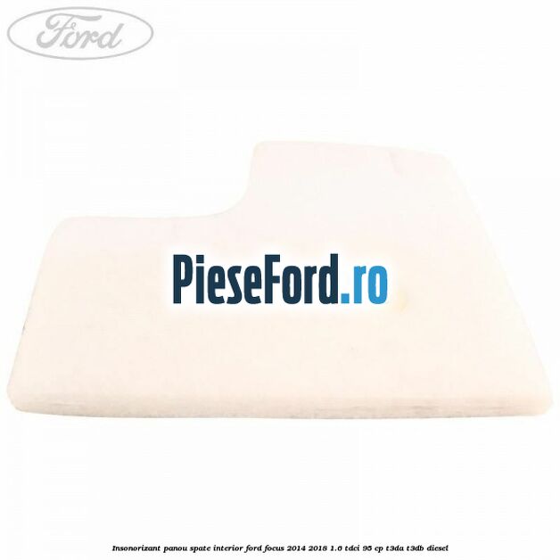 Insonorizant panou spate interior Ford Focus 2014-2018 1.6 TDCi 95 cp Insonorizant panou spate interior Ford Focus 2014-2018 1.6 TDCi 95 cp T3DA, T3DB diesel