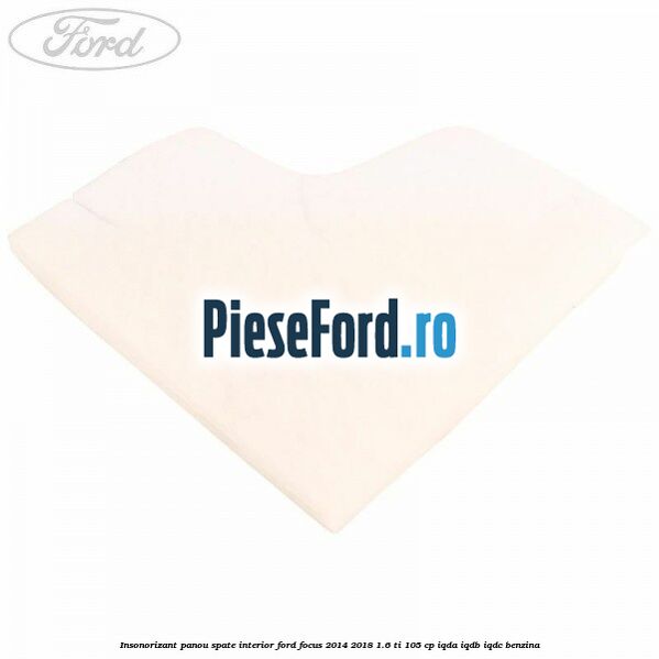 Insonorizant panou spate interior Ford Focus 2014-2018 1.6 Ti 105 cp IQDA, IQDB, IQDC benzina