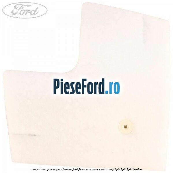 Insonorizant panou spate interior Ford Focus 2014-2018 1.6 Ti 105 cp IQDA, IQDB, IQDC benzina