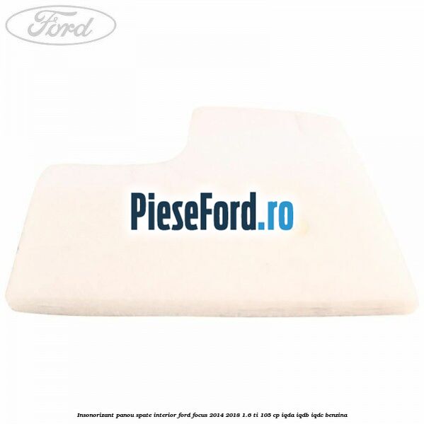 Insonorizant panou spate interior Ford Focus 2014-2018 1.6 Ti 105 cp IQDA, IQDB, IQDC benzina